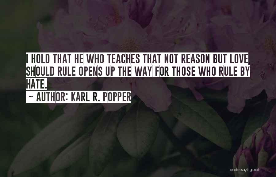 Karl R. Popper Quotes: I Hold That He Who Teaches That Not Reason But Love Should Rule Opens Up The Way For Those Who