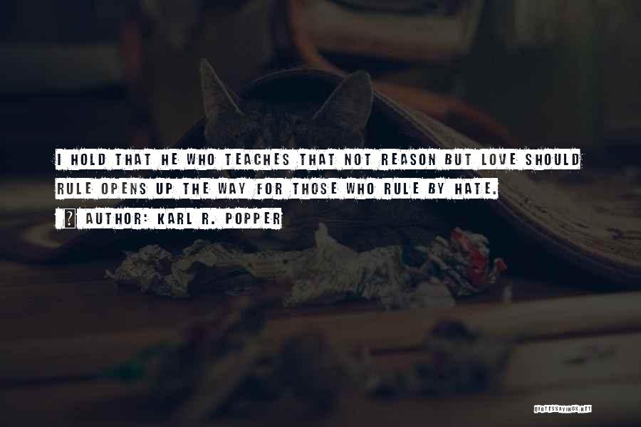 Karl R. Popper Quotes: I Hold That He Who Teaches That Not Reason But Love Should Rule Opens Up The Way For Those Who