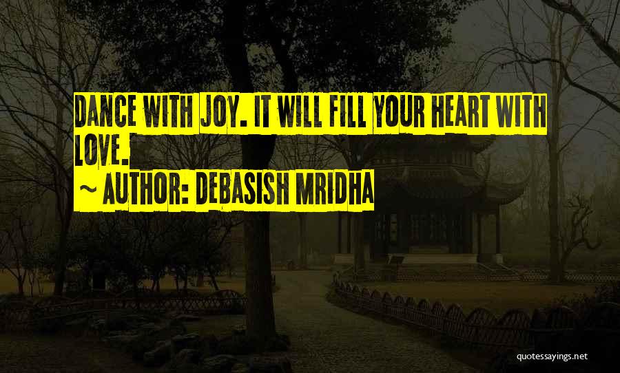 Debasish Mridha Quotes: Dance With Joy. It Will Fill Your Heart With Love.