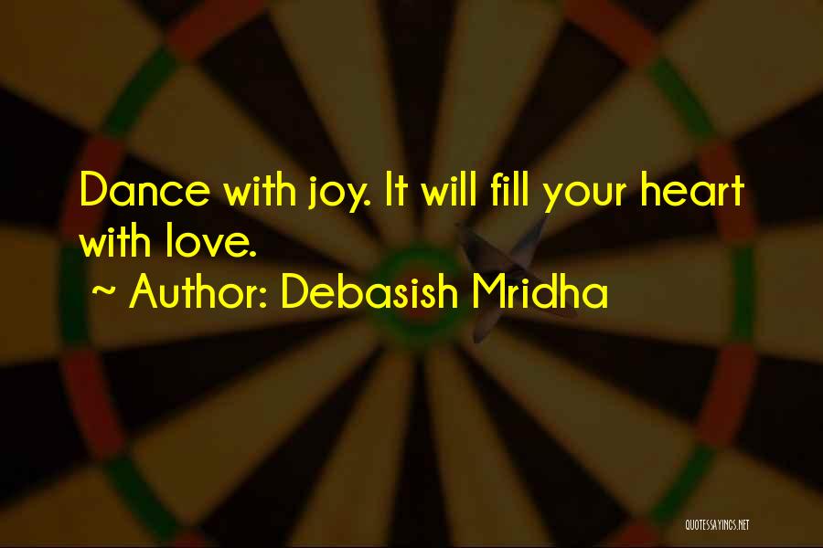 Debasish Mridha Quotes: Dance With Joy. It Will Fill Your Heart With Love.