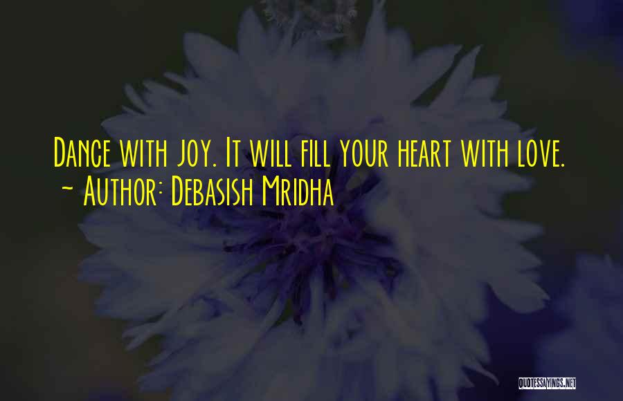 Debasish Mridha Quotes: Dance With Joy. It Will Fill Your Heart With Love.