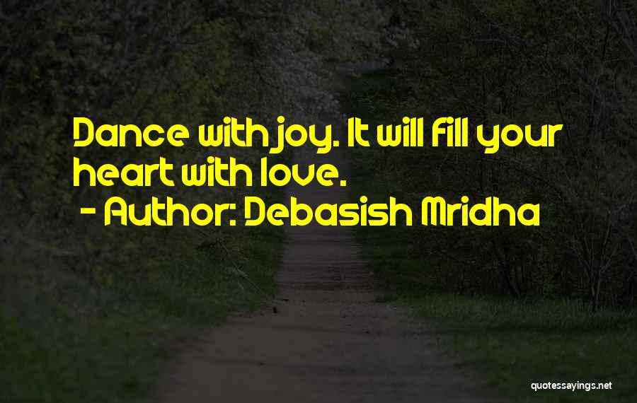 Debasish Mridha Quotes: Dance With Joy. It Will Fill Your Heart With Love.