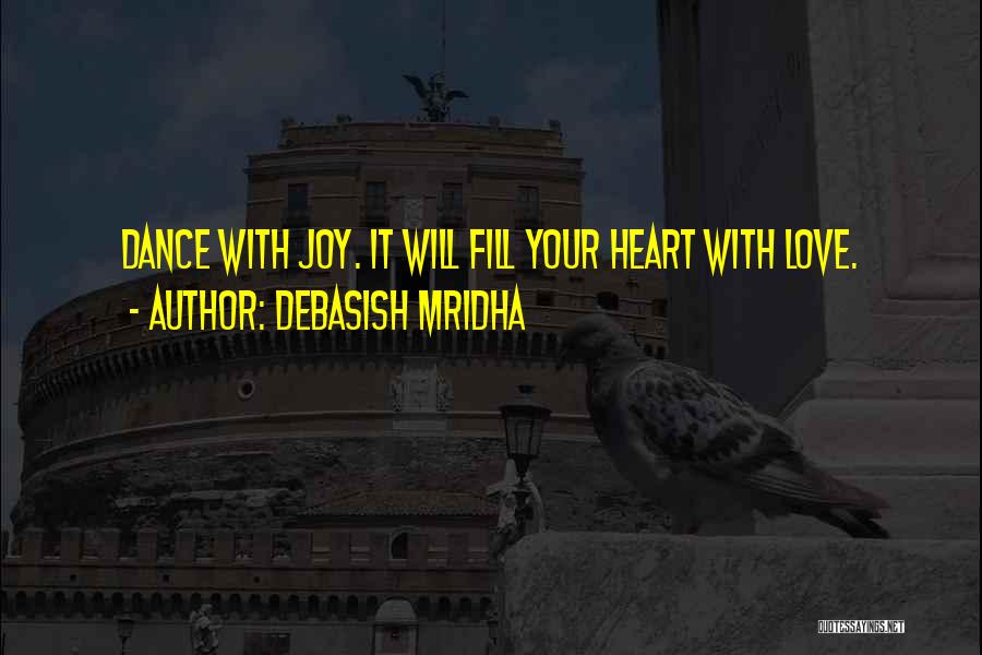 Debasish Mridha Quotes: Dance With Joy. It Will Fill Your Heart With Love.