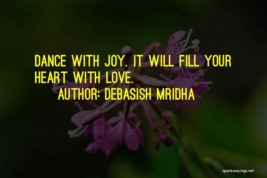 Debasish Mridha Quotes: Dance With Joy. It Will Fill Your Heart With Love.