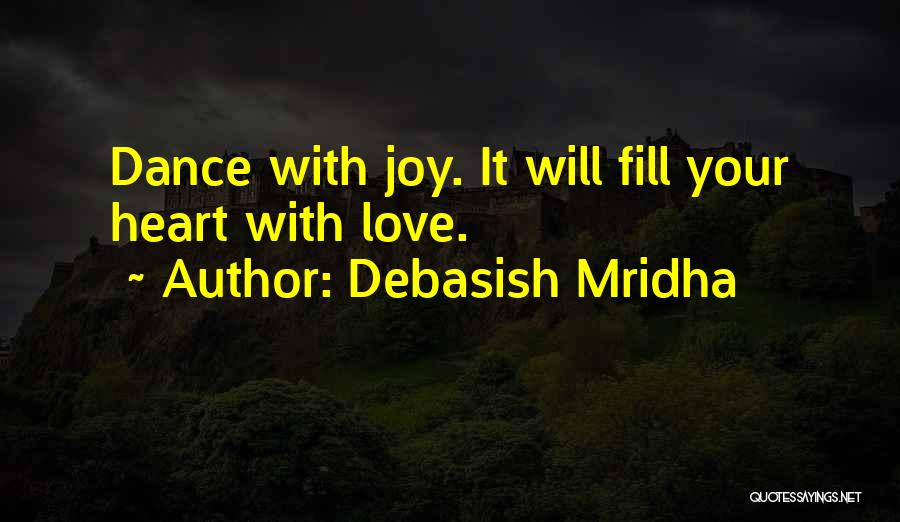 Debasish Mridha Quotes: Dance With Joy. It Will Fill Your Heart With Love.