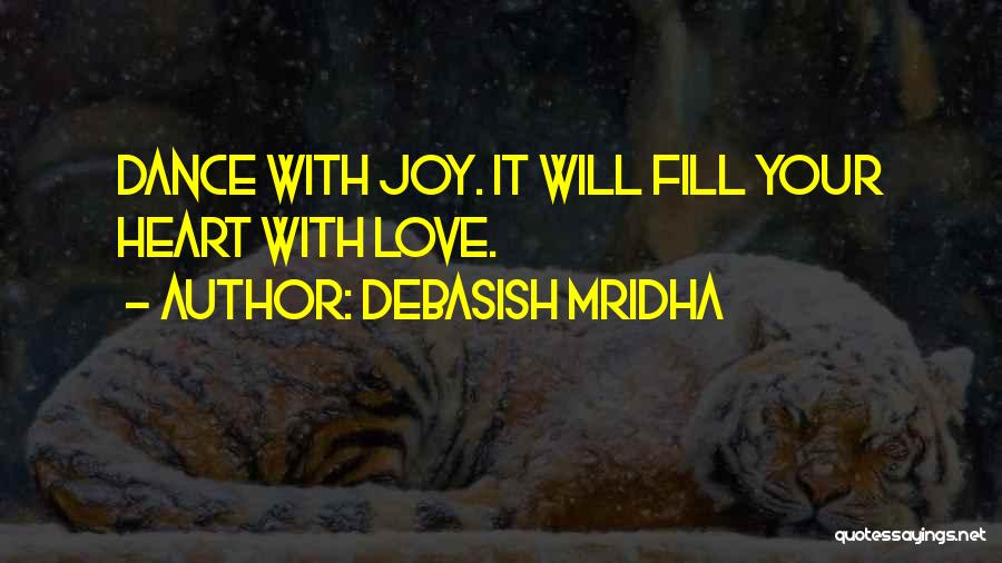 Debasish Mridha Quotes: Dance With Joy. It Will Fill Your Heart With Love.