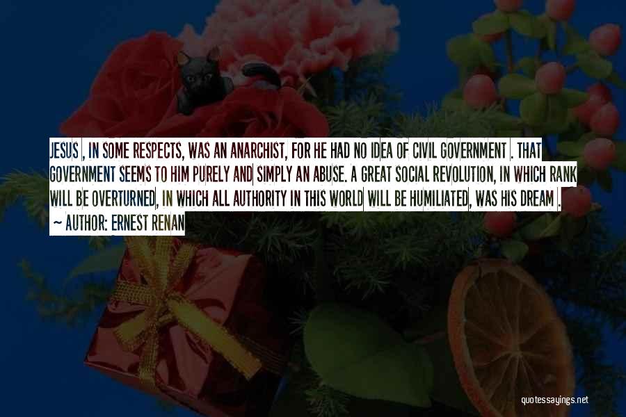 Ernest Renan Quotes: Jesus , In Some Respects, Was An Anarchist, For He Had No Idea Of Civil Government . That Government Seems