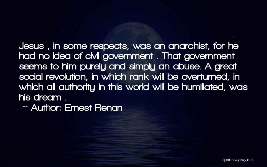 Ernest Renan Quotes: Jesus , In Some Respects, Was An Anarchist, For He Had No Idea Of Civil Government . That Government Seems