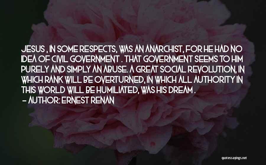 Ernest Renan Quotes: Jesus , In Some Respects, Was An Anarchist, For He Had No Idea Of Civil Government . That Government Seems