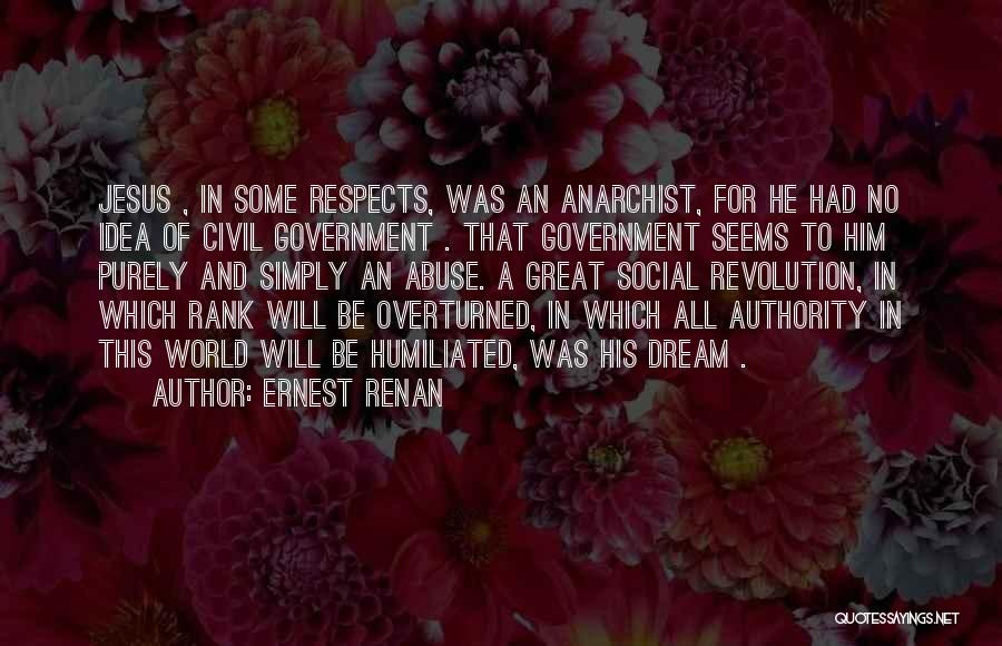 Ernest Renan Quotes: Jesus , In Some Respects, Was An Anarchist, For He Had No Idea Of Civil Government . That Government Seems