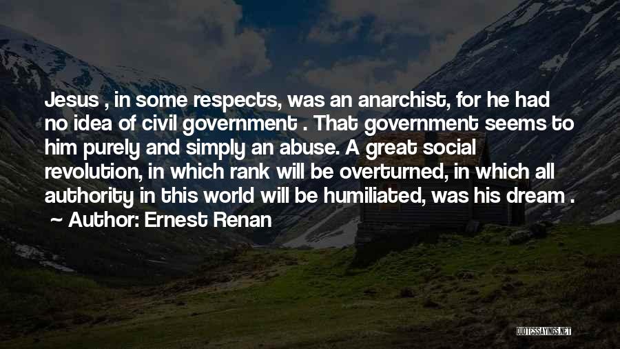 Ernest Renan Quotes: Jesus , In Some Respects, Was An Anarchist, For He Had No Idea Of Civil Government . That Government Seems