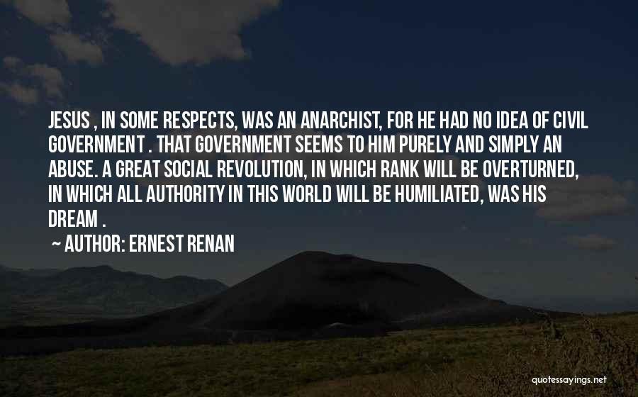 Ernest Renan Quotes: Jesus , In Some Respects, Was An Anarchist, For He Had No Idea Of Civil Government . That Government Seems