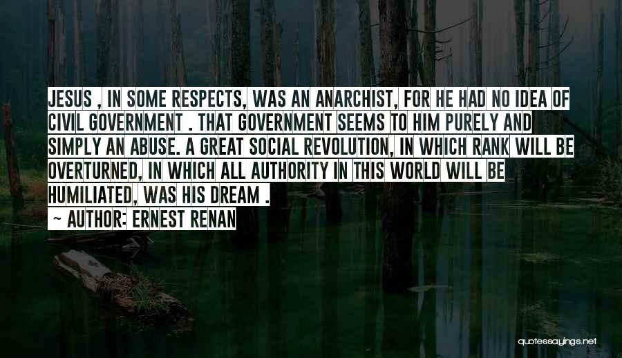 Ernest Renan Quotes: Jesus , In Some Respects, Was An Anarchist, For He Had No Idea Of Civil Government . That Government Seems