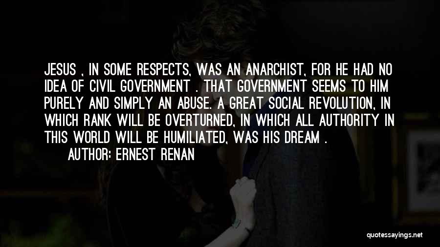 Ernest Renan Quotes: Jesus , In Some Respects, Was An Anarchist, For He Had No Idea Of Civil Government . That Government Seems