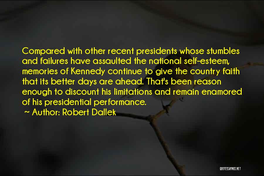 Robert Dallek Quotes: Compared With Other Recent Presidents Whose Stumbles And Failures Have Assaulted The National Self-esteem, Memories Of Kennedy Continue To Give