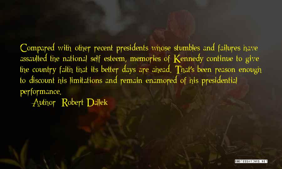 Robert Dallek Quotes: Compared With Other Recent Presidents Whose Stumbles And Failures Have Assaulted The National Self-esteem, Memories Of Kennedy Continue To Give