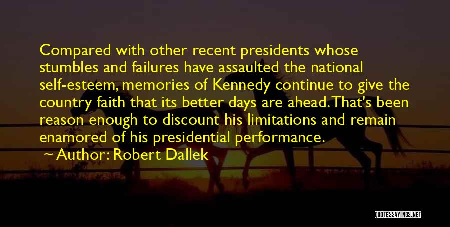 Robert Dallek Quotes: Compared With Other Recent Presidents Whose Stumbles And Failures Have Assaulted The National Self-esteem, Memories Of Kennedy Continue To Give