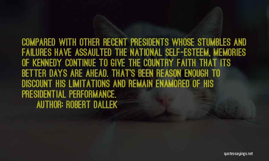 Robert Dallek Quotes: Compared With Other Recent Presidents Whose Stumbles And Failures Have Assaulted The National Self-esteem, Memories Of Kennedy Continue To Give