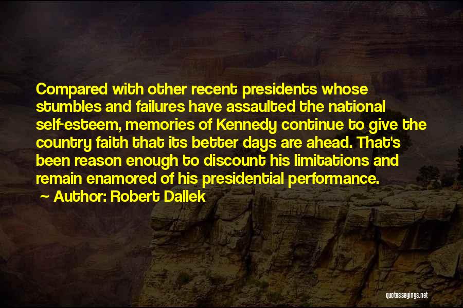 Robert Dallek Quotes: Compared With Other Recent Presidents Whose Stumbles And Failures Have Assaulted The National Self-esteem, Memories Of Kennedy Continue To Give