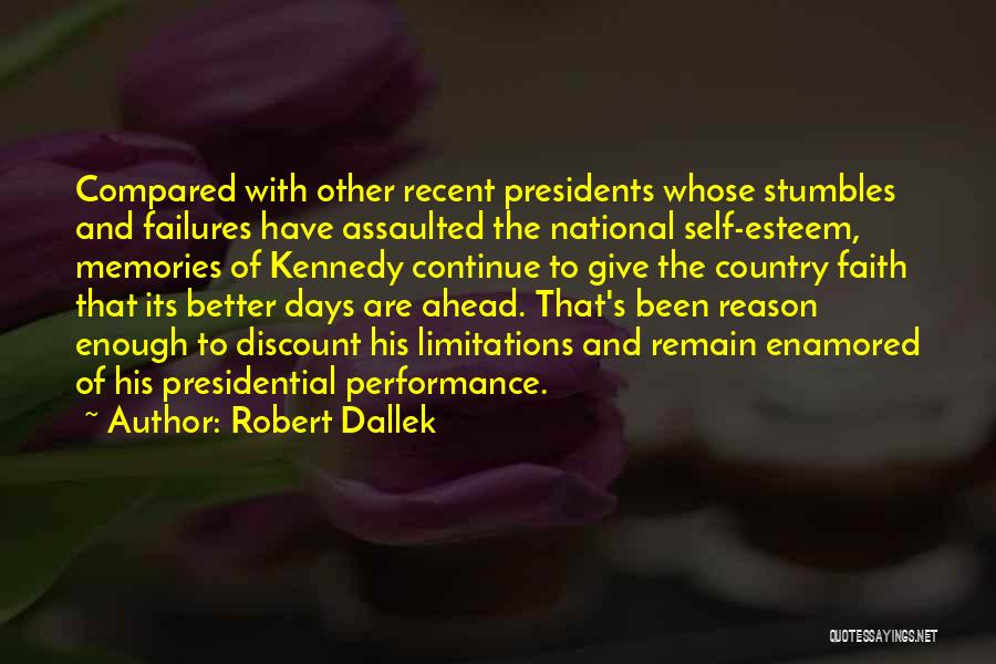 Robert Dallek Quotes: Compared With Other Recent Presidents Whose Stumbles And Failures Have Assaulted The National Self-esteem, Memories Of Kennedy Continue To Give