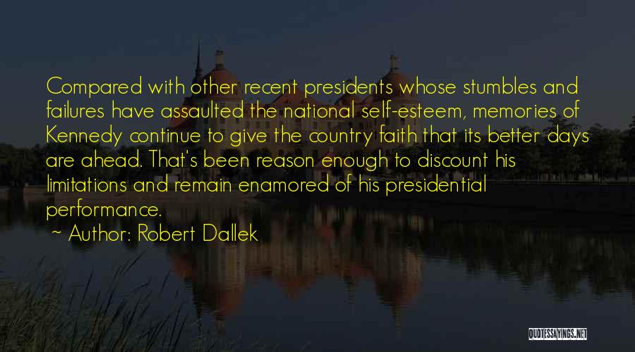 Robert Dallek Quotes: Compared With Other Recent Presidents Whose Stumbles And Failures Have Assaulted The National Self-esteem, Memories Of Kennedy Continue To Give