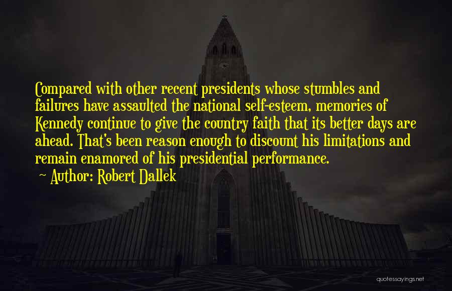 Robert Dallek Quotes: Compared With Other Recent Presidents Whose Stumbles And Failures Have Assaulted The National Self-esteem, Memories Of Kennedy Continue To Give