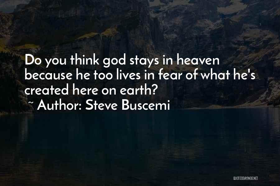 Steve Buscemi Quotes: Do You Think God Stays In Heaven Because He Too Lives In Fear Of What He's Created Here On Earth?