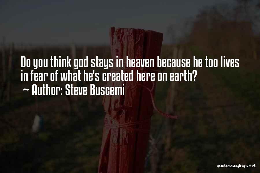 Steve Buscemi Quotes: Do You Think God Stays In Heaven Because He Too Lives In Fear Of What He's Created Here On Earth?