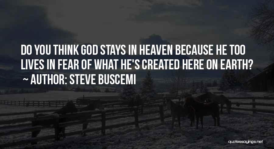 Steve Buscemi Quotes: Do You Think God Stays In Heaven Because He Too Lives In Fear Of What He's Created Here On Earth?