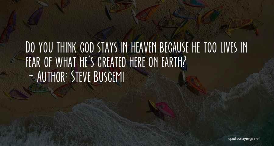 Steve Buscemi Quotes: Do You Think God Stays In Heaven Because He Too Lives In Fear Of What He's Created Here On Earth?