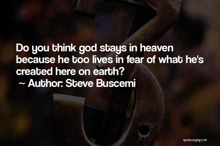 Steve Buscemi Quotes: Do You Think God Stays In Heaven Because He Too Lives In Fear Of What He's Created Here On Earth?