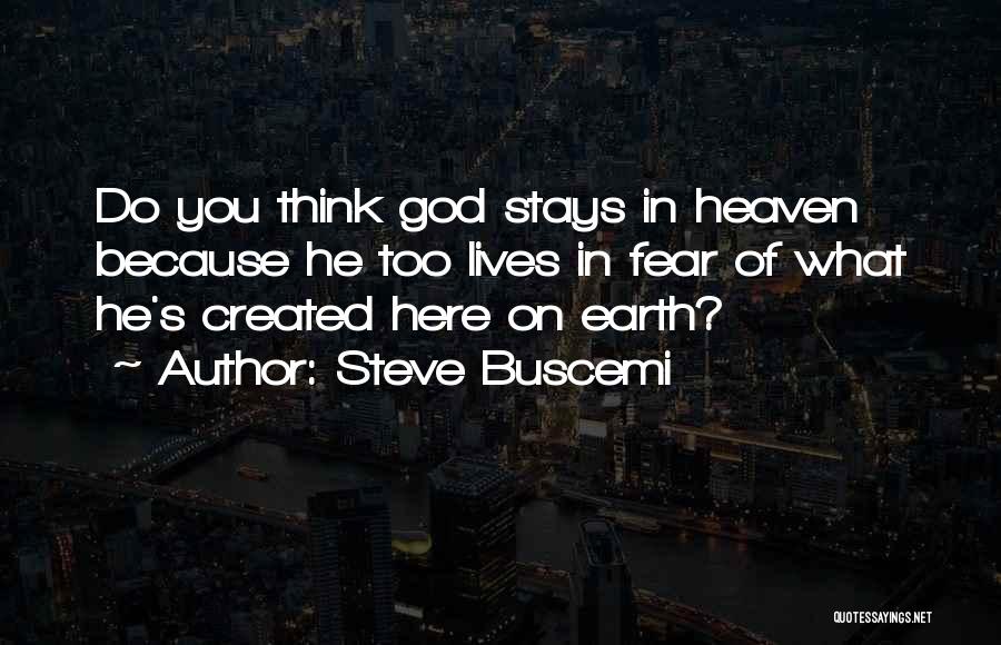 Steve Buscemi Quotes: Do You Think God Stays In Heaven Because He Too Lives In Fear Of What He's Created Here On Earth?
