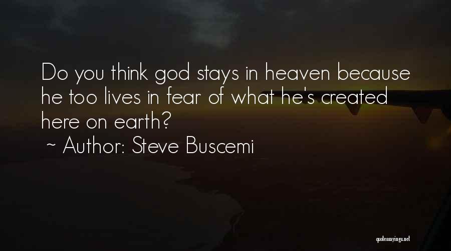 Steve Buscemi Quotes: Do You Think God Stays In Heaven Because He Too Lives In Fear Of What He's Created Here On Earth?