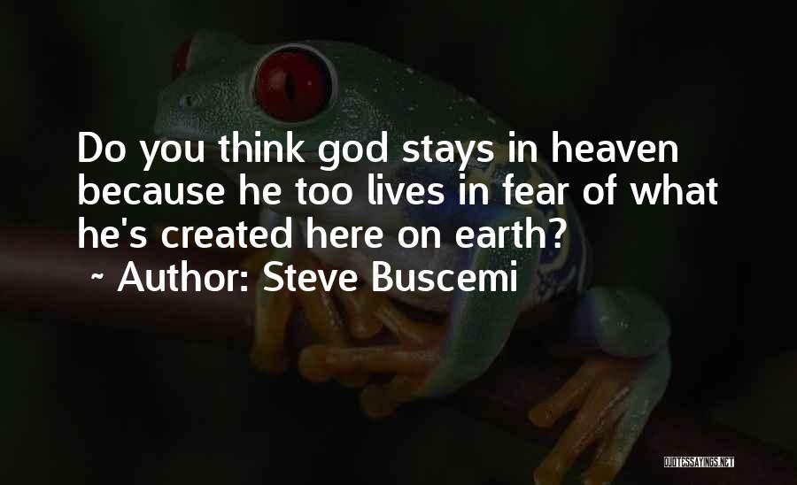 Steve Buscemi Quotes: Do You Think God Stays In Heaven Because He Too Lives In Fear Of What He's Created Here On Earth?