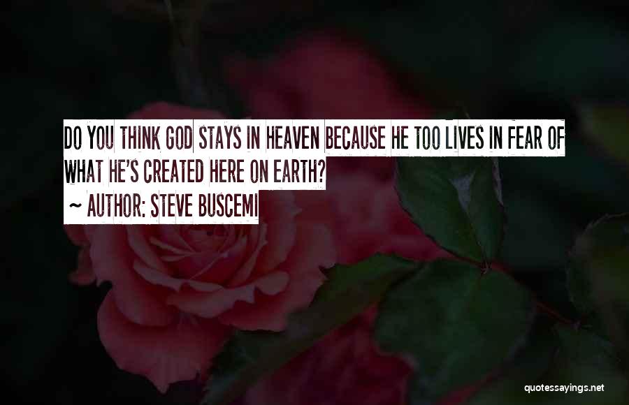 Steve Buscemi Quotes: Do You Think God Stays In Heaven Because He Too Lives In Fear Of What He's Created Here On Earth?