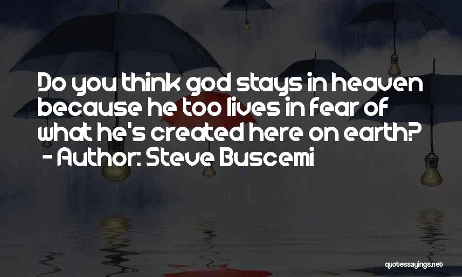 Steve Buscemi Quotes: Do You Think God Stays In Heaven Because He Too Lives In Fear Of What He's Created Here On Earth?