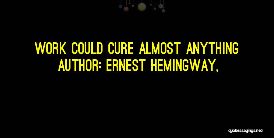 Ernest Hemingway, Quotes: Work Could Cure Almost Anything