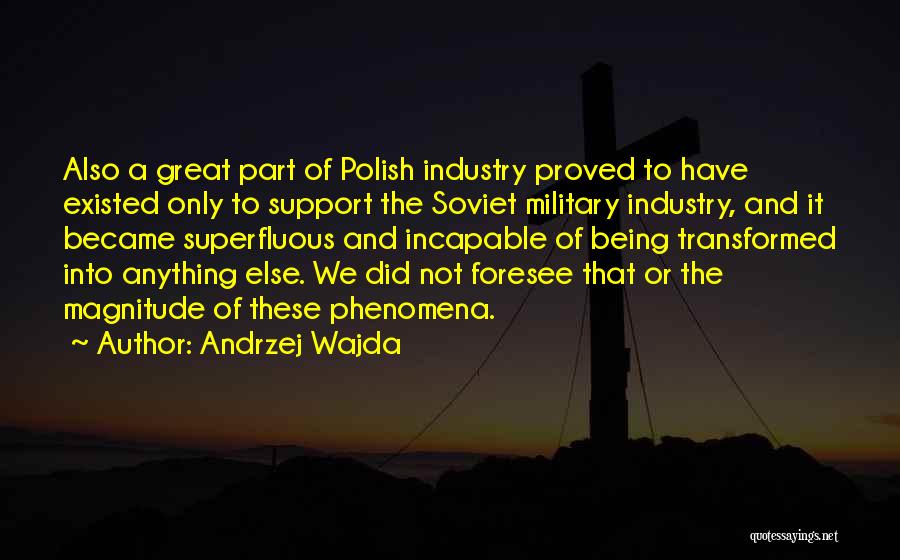 Andrzej Wajda Quotes: Also A Great Part Of Polish Industry Proved To Have Existed Only To Support The Soviet Military Industry, And It