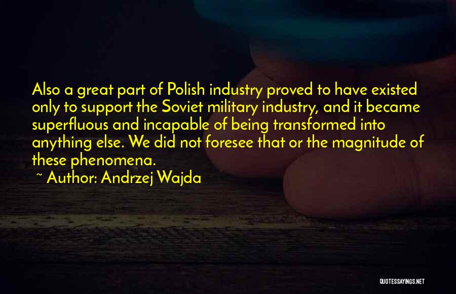 Andrzej Wajda Quotes: Also A Great Part Of Polish Industry Proved To Have Existed Only To Support The Soviet Military Industry, And It