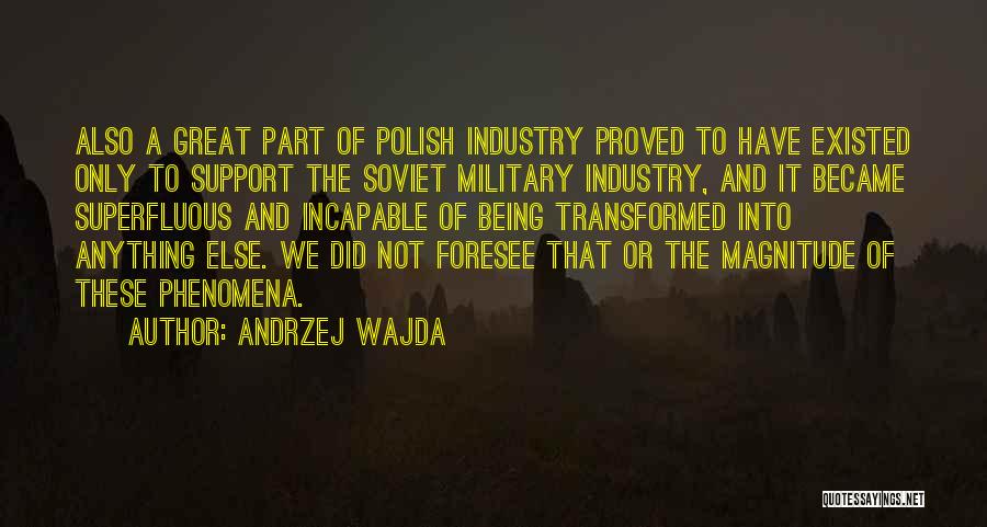 Andrzej Wajda Quotes: Also A Great Part Of Polish Industry Proved To Have Existed Only To Support The Soviet Military Industry, And It