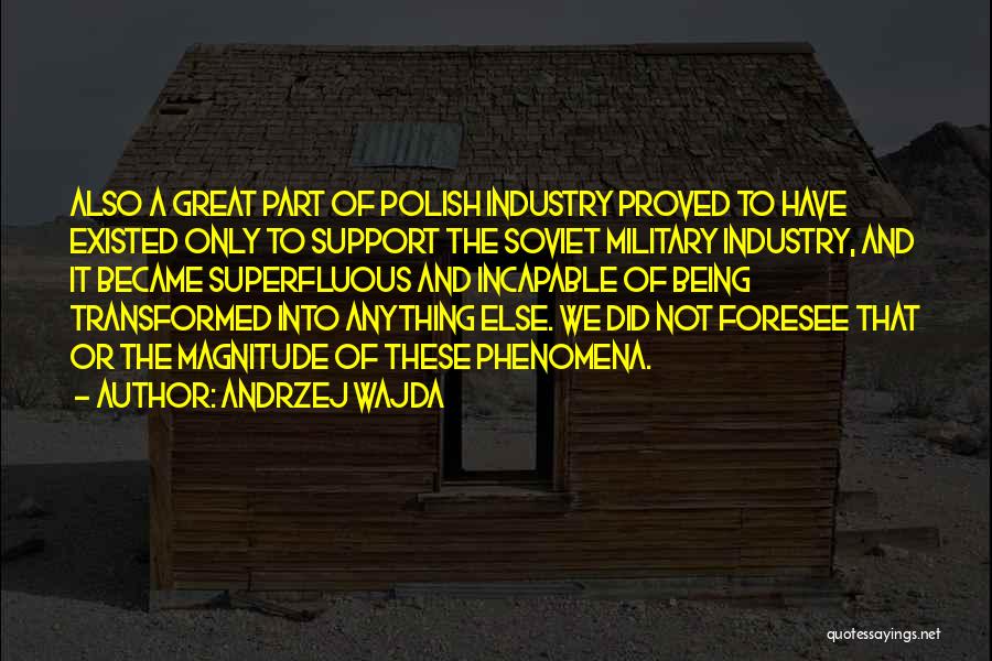 Andrzej Wajda Quotes: Also A Great Part Of Polish Industry Proved To Have Existed Only To Support The Soviet Military Industry, And It