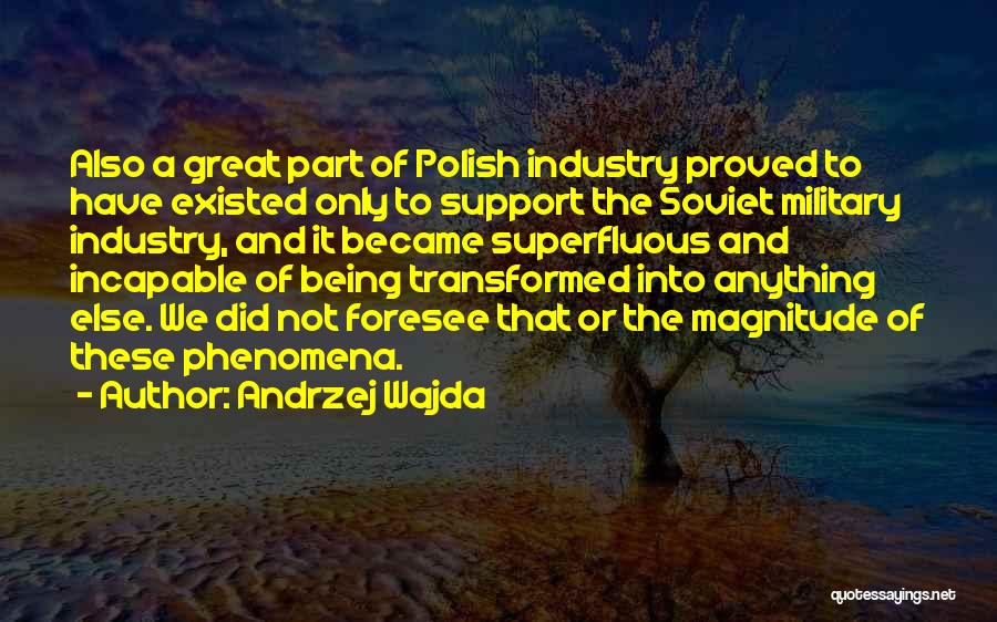 Andrzej Wajda Quotes: Also A Great Part Of Polish Industry Proved To Have Existed Only To Support The Soviet Military Industry, And It