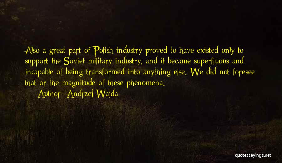 Andrzej Wajda Quotes: Also A Great Part Of Polish Industry Proved To Have Existed Only To Support The Soviet Military Industry, And It