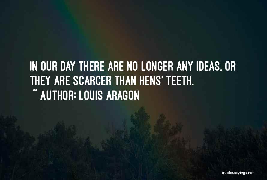 Louis Aragon Quotes: In Our Day There Are No Longer Any Ideas, Or They Are Scarcer Than Hens' Teeth.