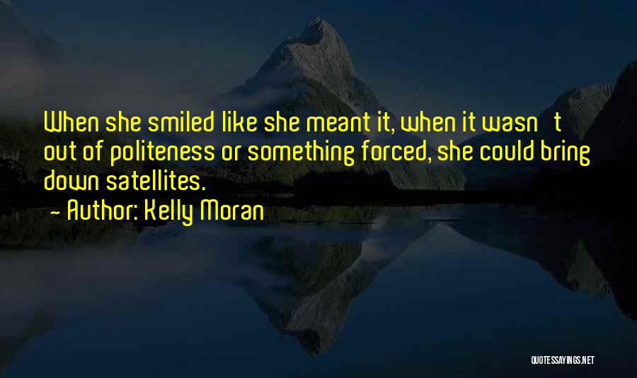 Kelly Moran Quotes: When She Smiled Like She Meant It, When It Wasn't Out Of Politeness Or Something Forced, She Could Bring Down