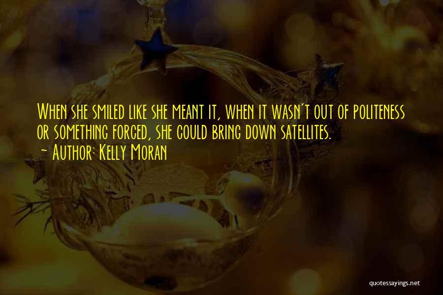 Kelly Moran Quotes: When She Smiled Like She Meant It, When It Wasn't Out Of Politeness Or Something Forced, She Could Bring Down