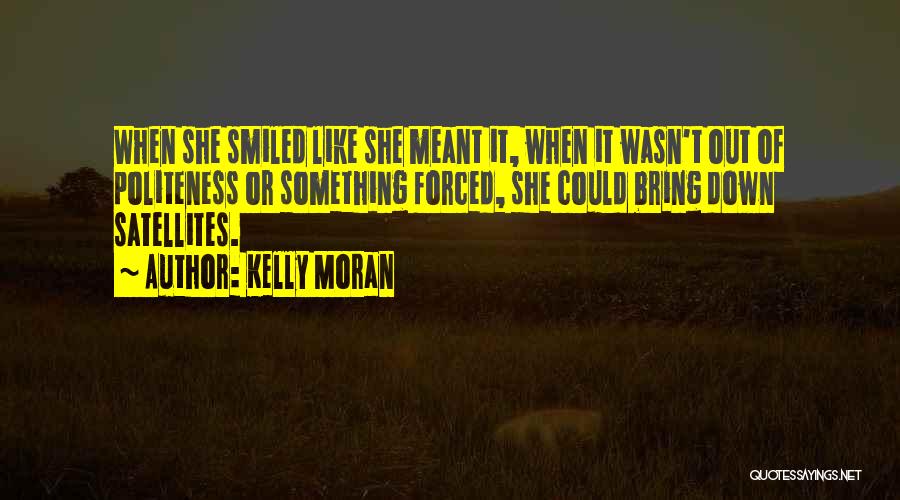 Kelly Moran Quotes: When She Smiled Like She Meant It, When It Wasn't Out Of Politeness Or Something Forced, She Could Bring Down