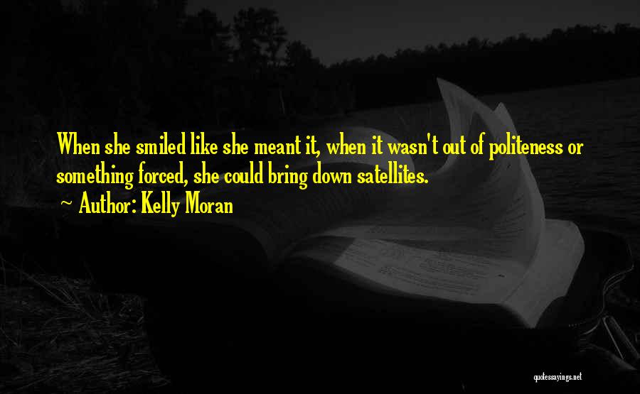 Kelly Moran Quotes: When She Smiled Like She Meant It, When It Wasn't Out Of Politeness Or Something Forced, She Could Bring Down