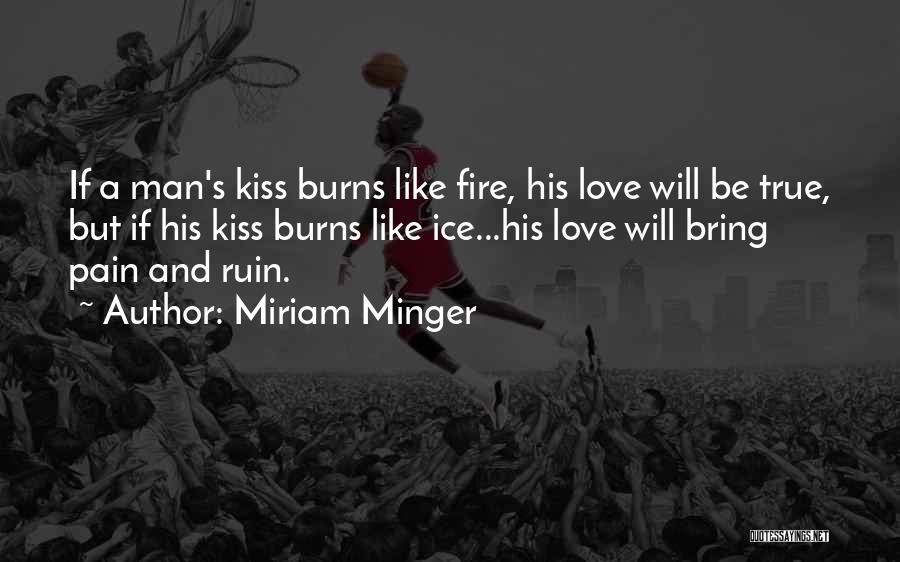 Miriam Minger Quotes: If A Man's Kiss Burns Like Fire, His Love Will Be True, But If His Kiss Burns Like Ice...his Love