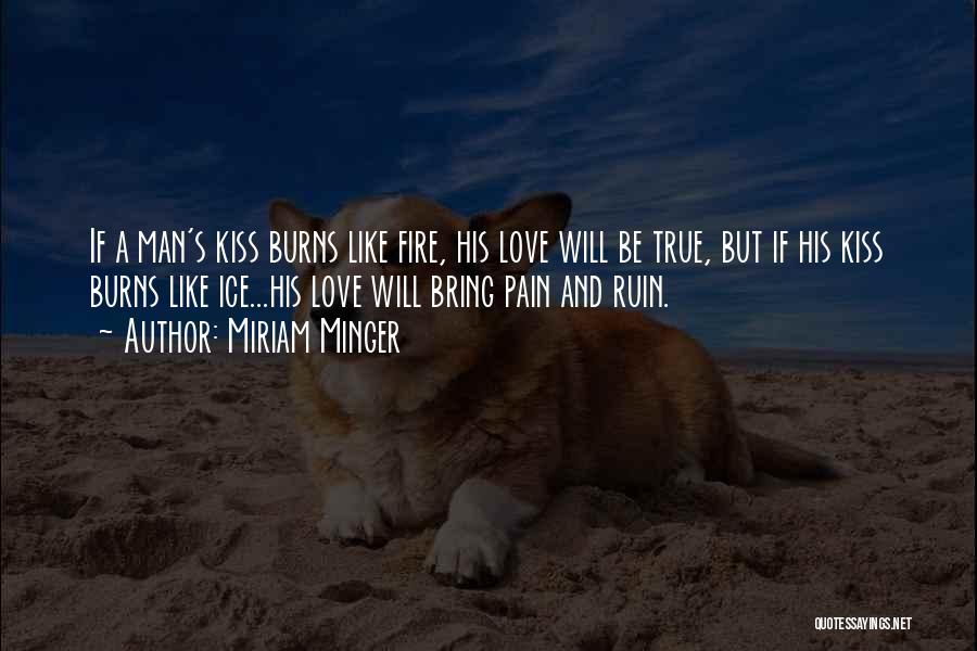 Miriam Minger Quotes: If A Man's Kiss Burns Like Fire, His Love Will Be True, But If His Kiss Burns Like Ice...his Love